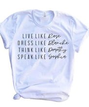 Load image into Gallery viewer, Live like Rose, dress like Blanche, think like Dorothy, Speak like Sophia adult tee