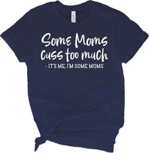 Load image into Gallery viewer, Some moms cuss too much, it’s me i’m some moms adult tee