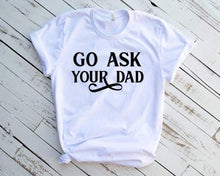 Load image into Gallery viewer, Go ask your dad adult tee